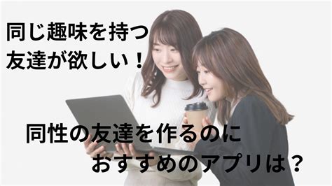 同じ趣味の友達が欲しい 同性|同性の友達作りアプリおすすめ15選。同じ趣味の友達が欲しい人。